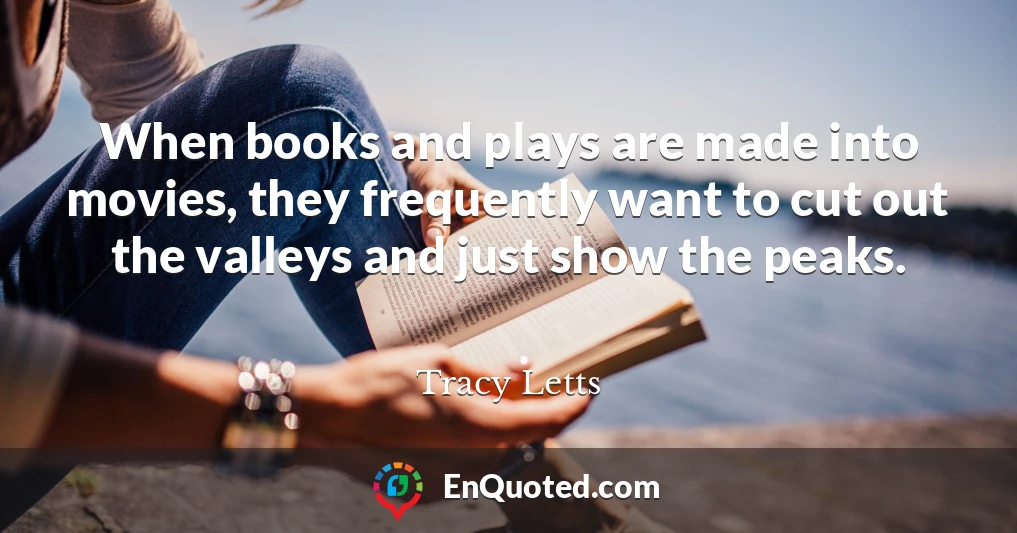 When books and plays are made into movies, they frequently want to cut out the valleys and just show the peaks.