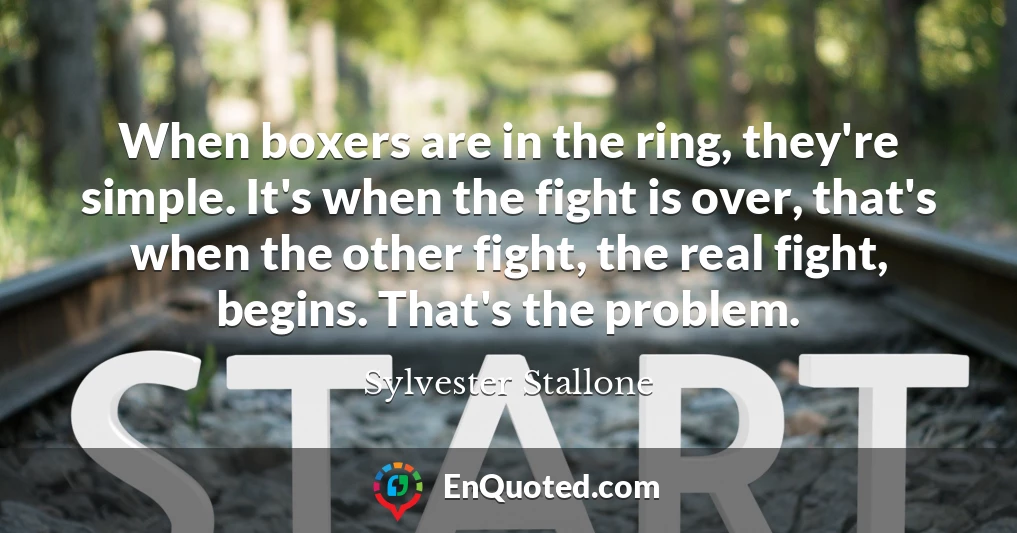 When boxers are in the ring, they're simple. It's when the fight is over, that's when the other fight, the real fight, begins. That's the problem.