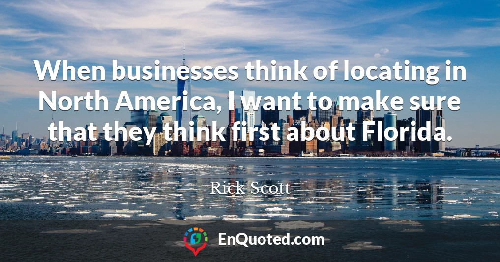 When businesses think of locating in North America, I want to make sure that they think first about Florida.