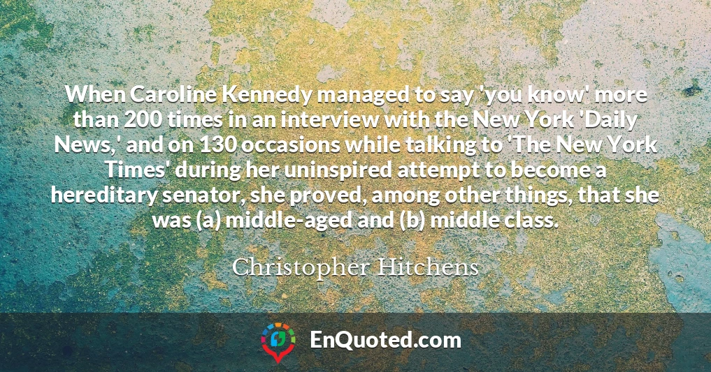When Caroline Kennedy managed to say 'you know' more than 200 times in an interview with the New York 'Daily News,' and on 130 occasions while talking to 'The New York Times' during her uninspired attempt to become a hereditary senator, she proved, among other things, that she was (a) middle-aged and (b) middle class.