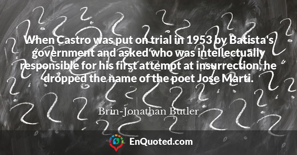 When Castro was put on trial in 1953 by Batista's government and asked who was intellectually responsible for his first attempt at insurrection, he dropped the name of the poet Jose Marti.