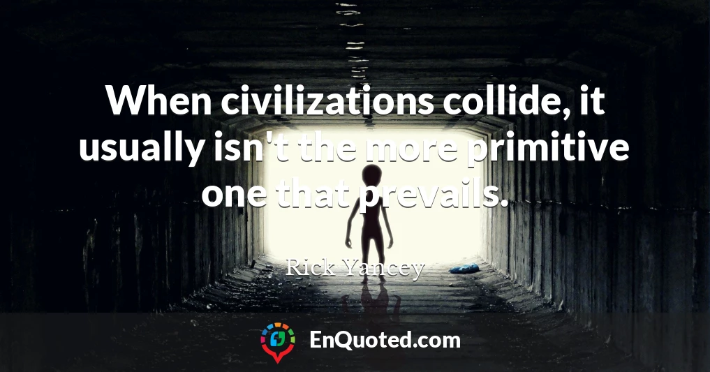 When civilizations collide, it usually isn't the more primitive one that prevails.