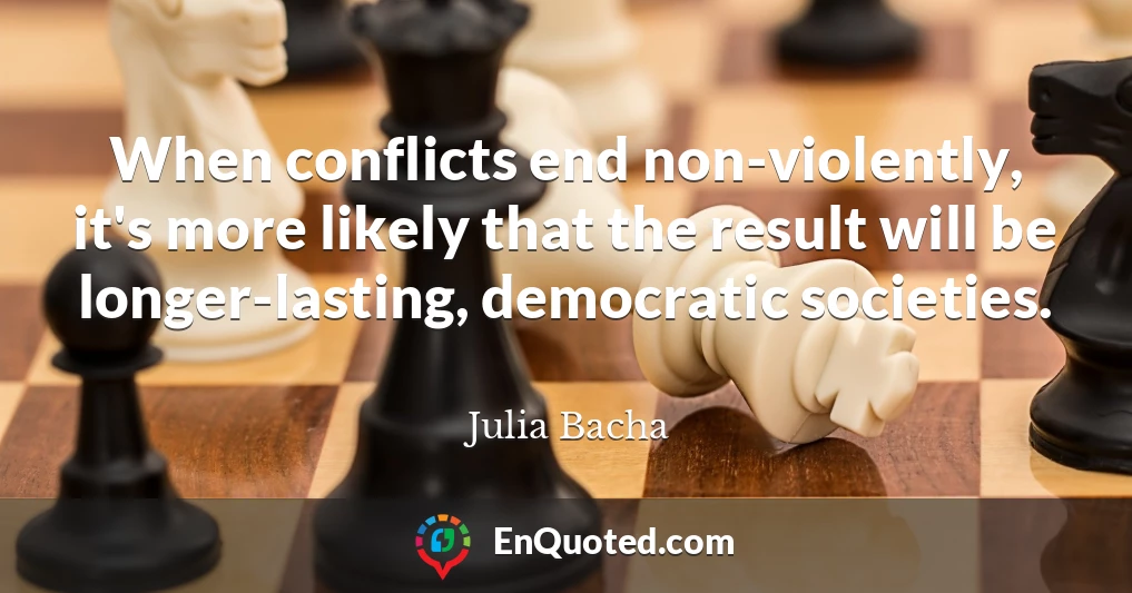 When conflicts end non-violently, it's more likely that the result will be longer-lasting, democratic societies.