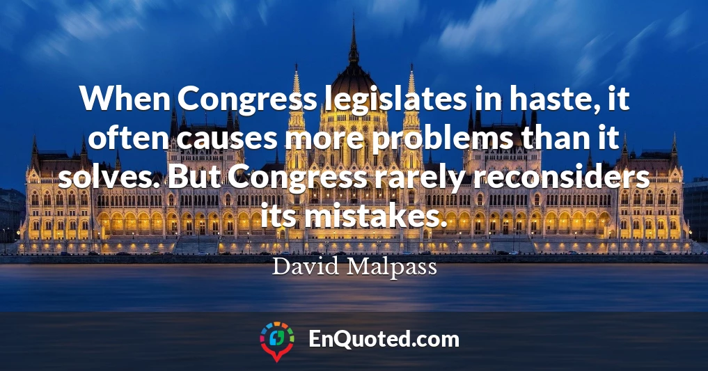 When Congress legislates in haste, it often causes more problems than it solves. But Congress rarely reconsiders its mistakes.
