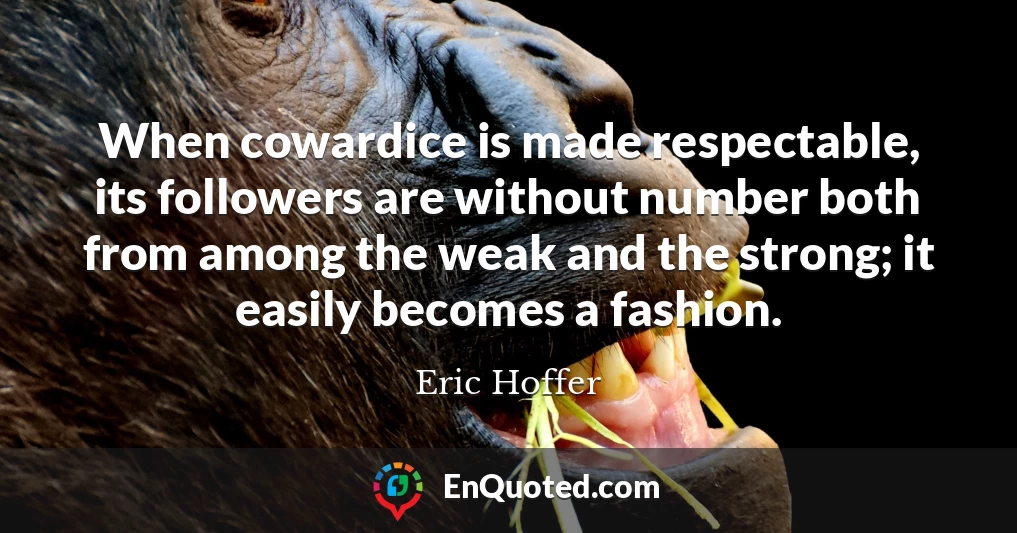 When cowardice is made respectable, its followers are without number both from among the weak and the strong; it easily becomes a fashion.