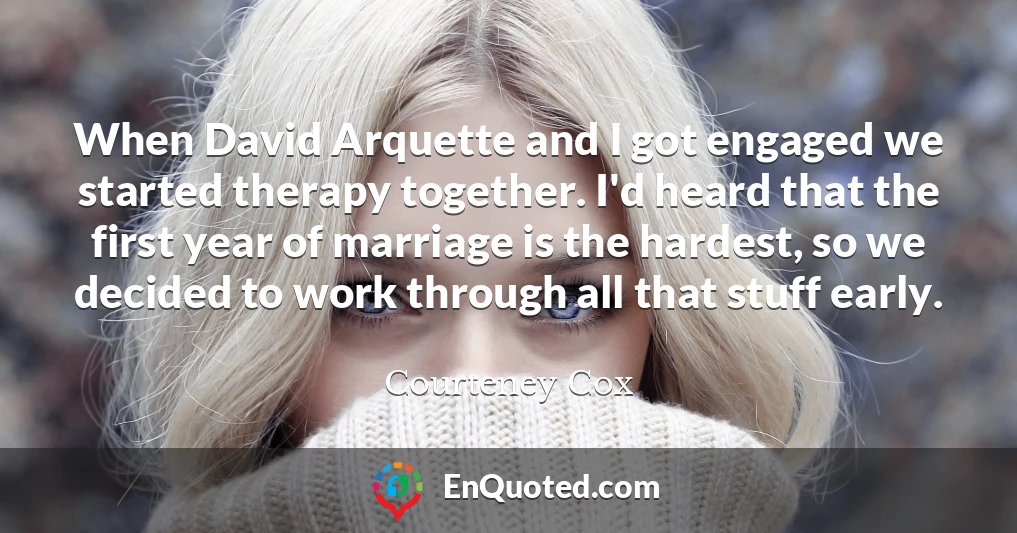 When David Arquette and I got engaged we started therapy together. I'd heard that the first year of marriage is the hardest, so we decided to work through all that stuff early.