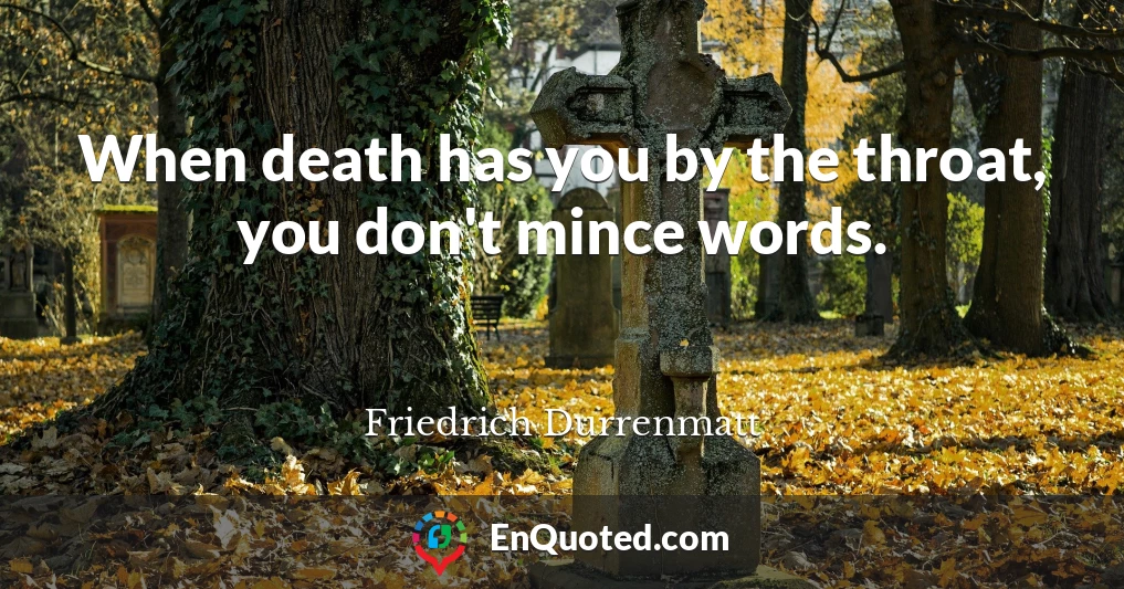 When death has you by the throat, you don't mince words.