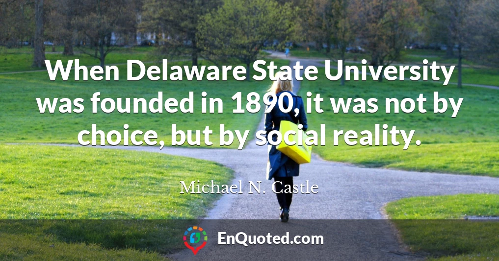 When Delaware State University was founded in 1890, it was not by choice, but by social reality.