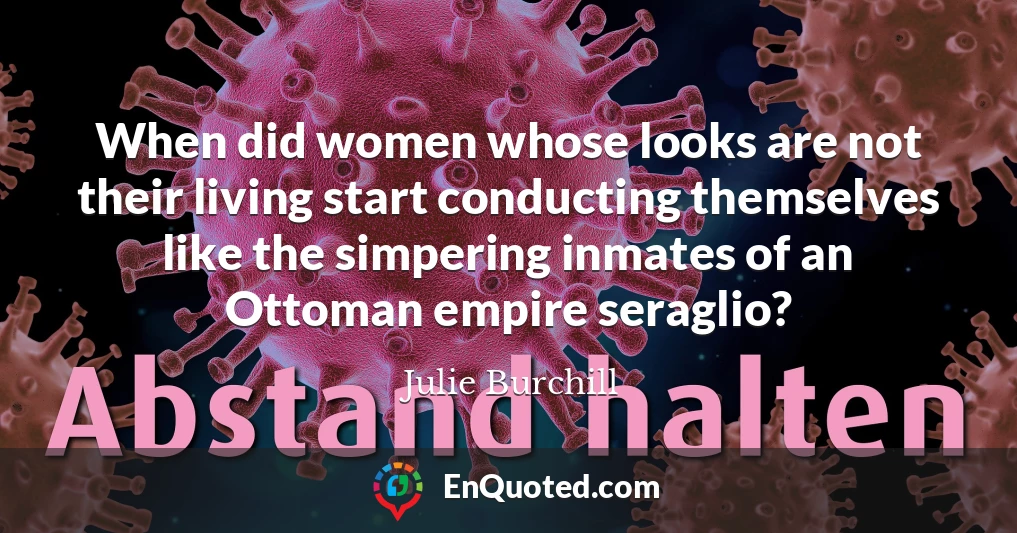 When did women whose looks are not their living start conducting themselves like the simpering inmates of an Ottoman empire seraglio?