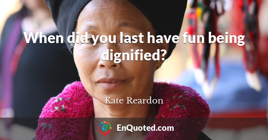 When did you last have fun being dignified?