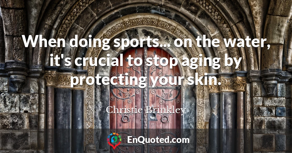 When doing sports... on the water, it's crucial to stop aging by protecting your skin.