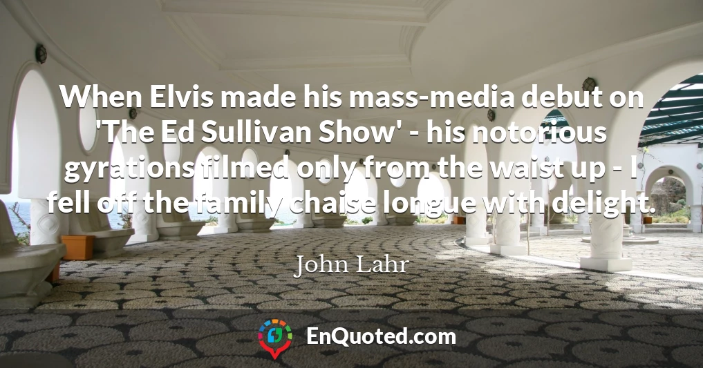 When Elvis made his mass-media debut on 'The Ed Sullivan Show' - his notorious gyrations filmed only from the waist up - I fell off the family chaise longue with delight.