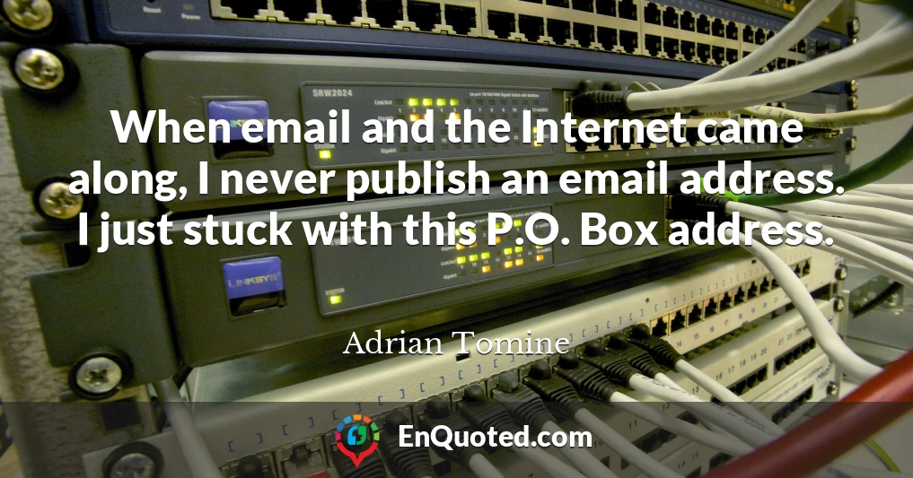 When email and the Internet came along, I never publish an email address. I just stuck with this P.O. Box address.
