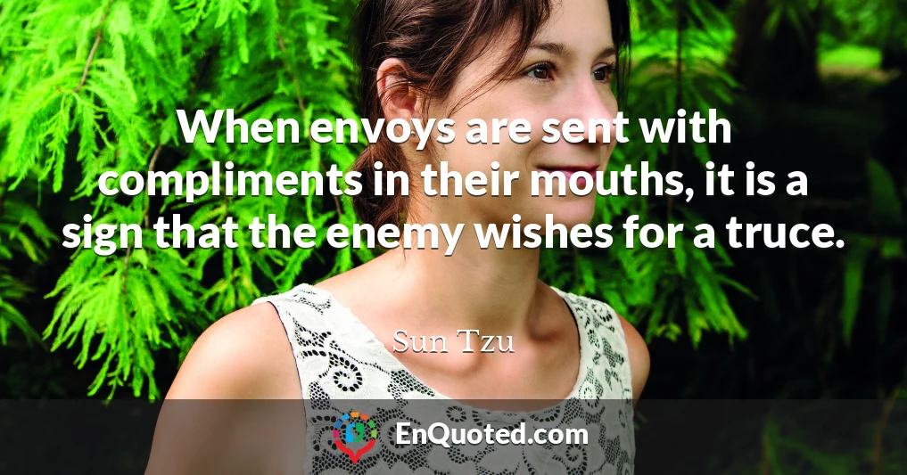 When envoys are sent with compliments in their mouths, it is a sign that the enemy wishes for a truce.