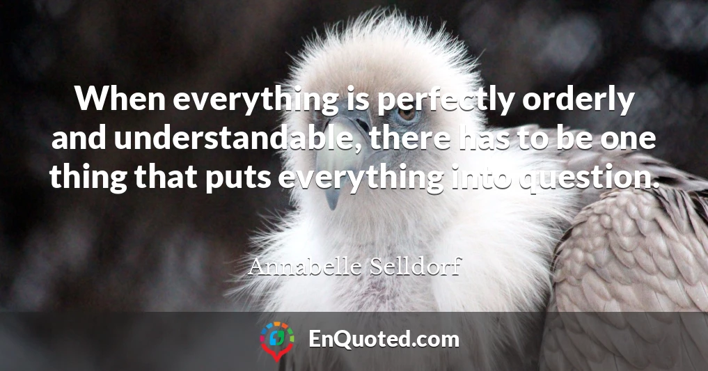 When everything is perfectly orderly and understandable, there has to be one thing that puts everything into question.