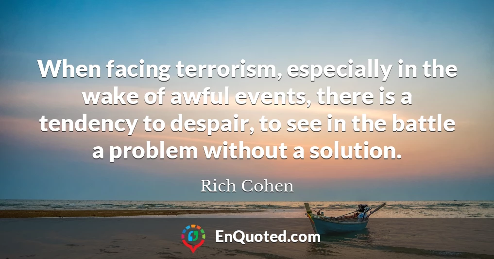 When facing terrorism, especially in the wake of awful events, there is a tendency to despair, to see in the battle a problem without a solution.