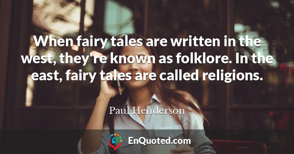 When fairy tales are written in the west, they're known as folklore. In the east, fairy tales are called religions.