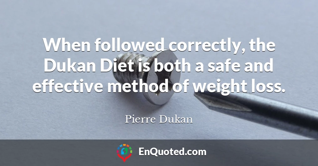 When followed correctly, the Dukan Diet is both a safe and effective method of weight loss.