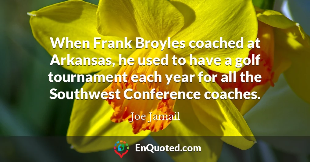 When Frank Broyles coached at Arkansas, he used to have a golf tournament each year for all the Southwest Conference coaches.