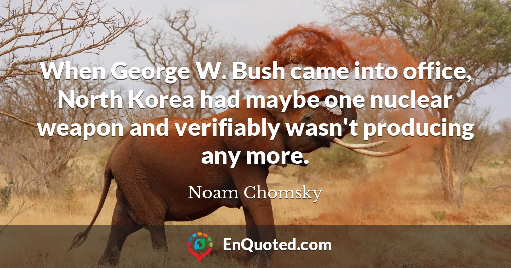 When George W. Bush came into office, North Korea had maybe one nuclear weapon and verifiably wasn't producing any more.