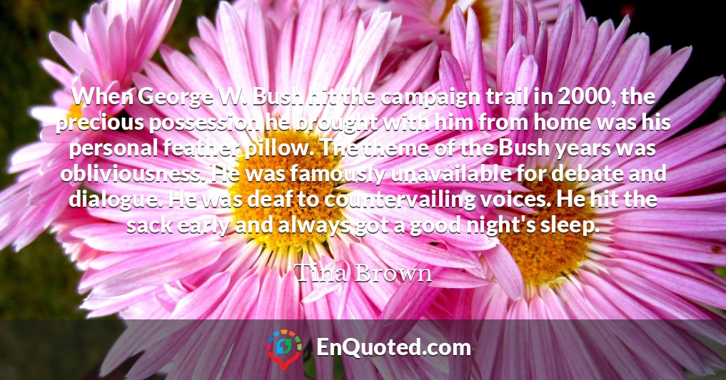 When George W. Bush hit the campaign trail in 2000, the precious possession he brought with him from home was his personal feather pillow. The theme of the Bush years was obliviousness. He was famously unavailable for debate and dialogue. He was deaf to countervailing voices. He hit the sack early and always got a good night's sleep.