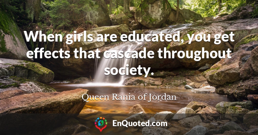 When girls are educated, you get effects that cascade throughout society.