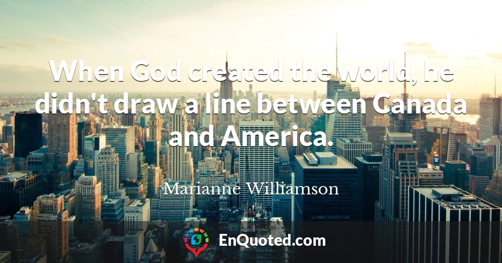 When God created the world, he didn't draw a line between Canada and America.