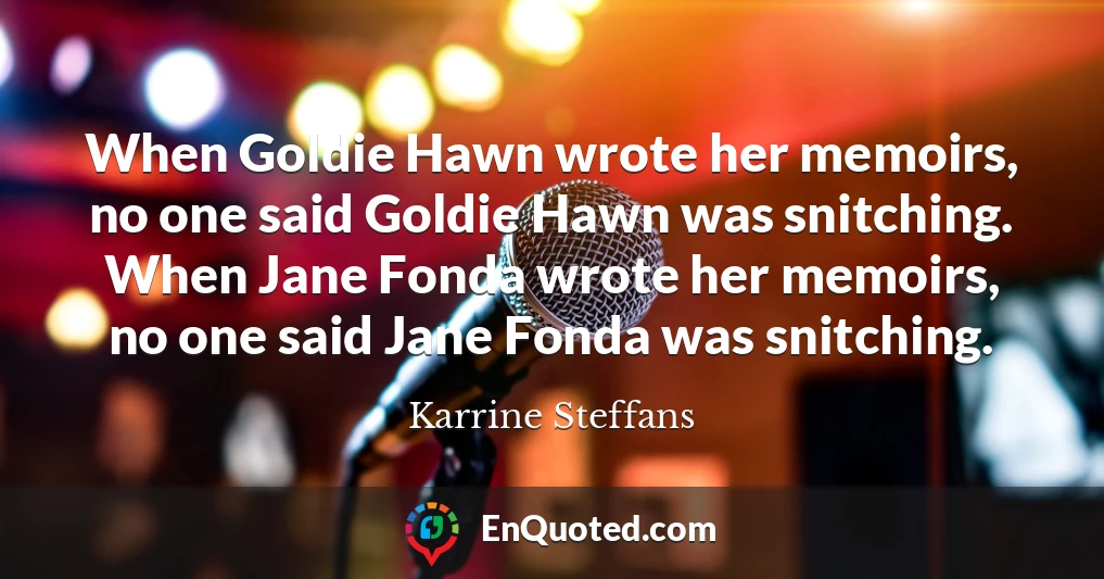 When Goldie Hawn wrote her memoirs, no one said Goldie Hawn was snitching. When Jane Fonda wrote her memoirs, no one said Jane Fonda was snitching.