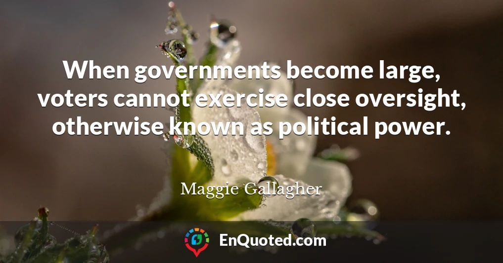 When governments become large, voters cannot exercise close oversight, otherwise known as political power.