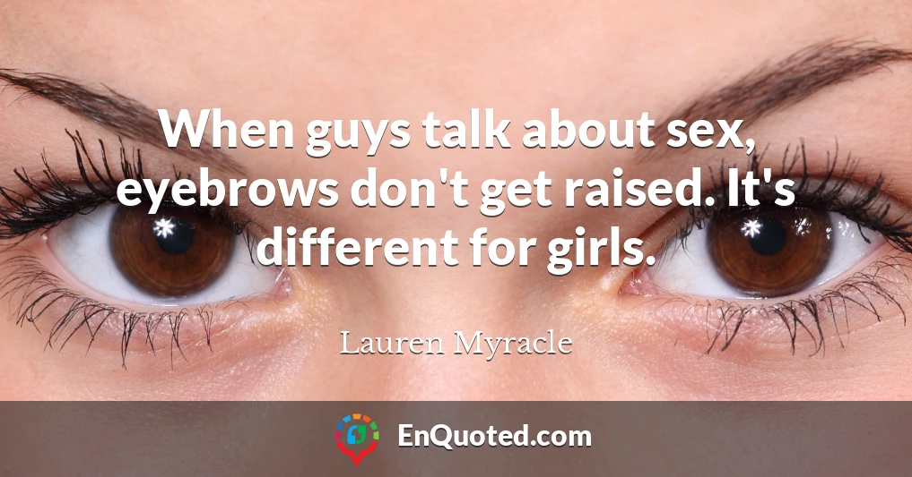 When guys talk about sex, eyebrows don't get raised. It's different for girls.