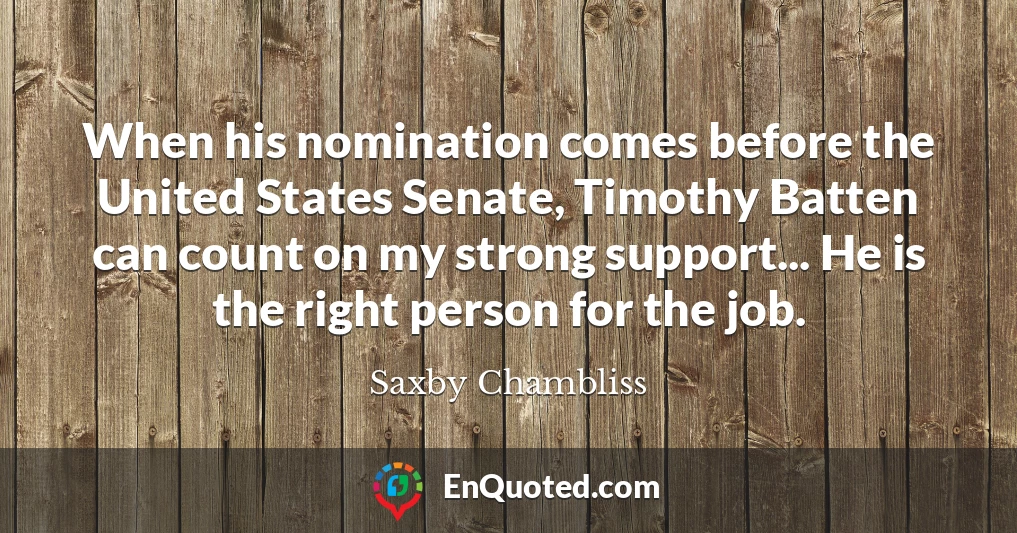 When his nomination comes before the United States Senate, Timothy Batten can count on my strong support... He is the right person for the job.