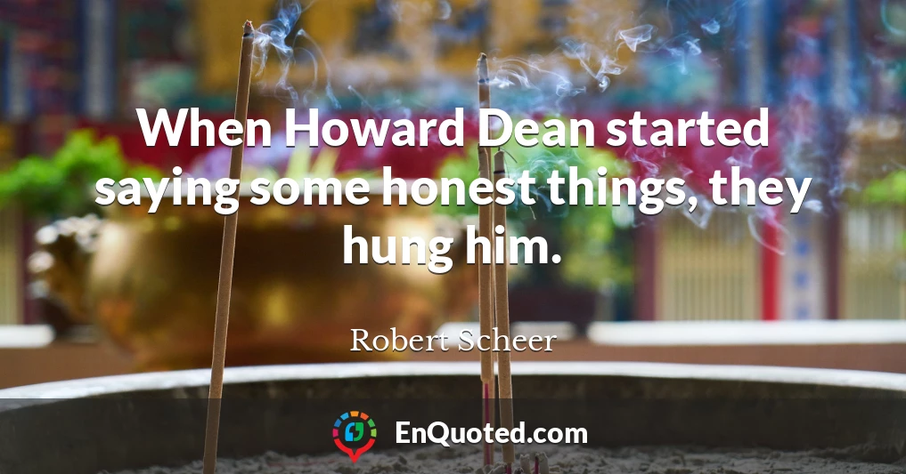 When Howard Dean started saying some honest things, they hung him.