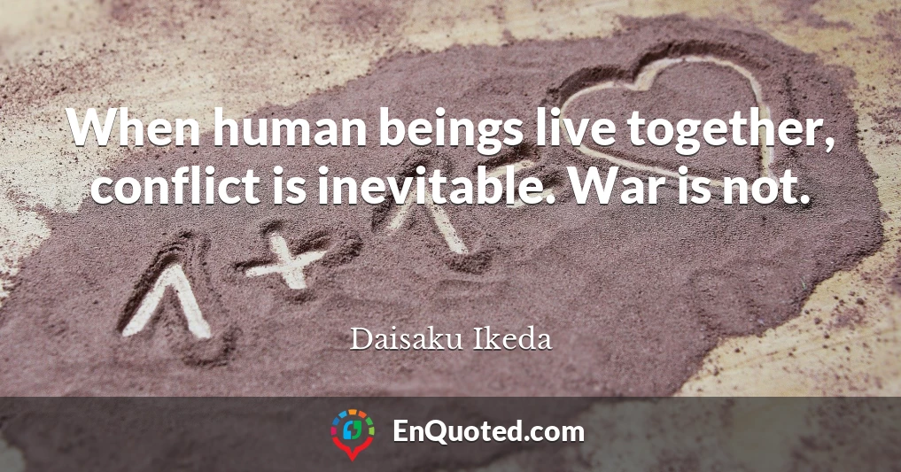 When human beings live together, conflict is inevitable. War is not.