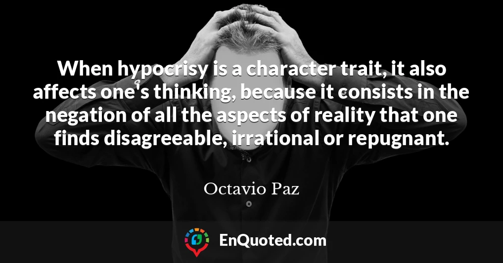When hypocrisy is a character trait, it also affects one's thinking, because it consists in the negation of all the aspects of reality that one finds disagreeable, irrational or repugnant.