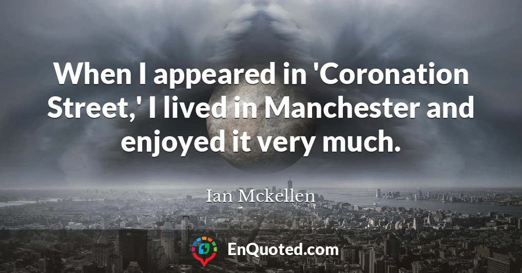 When I appeared in 'Coronation Street,' I lived in Manchester and enjoyed it very much.