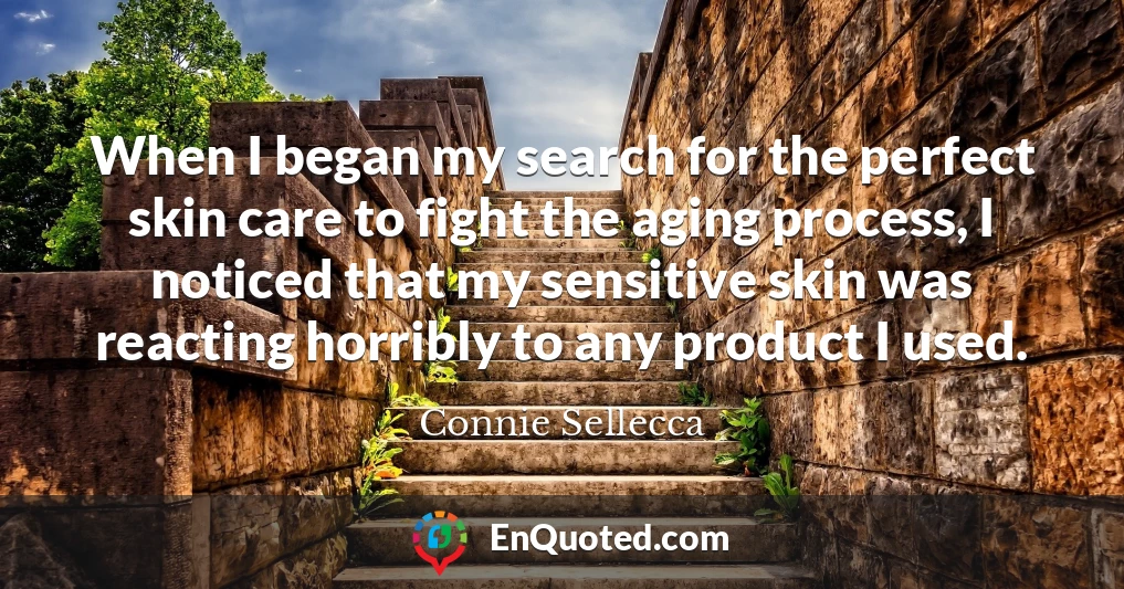 When I began my search for the perfect skin care to fight the aging process, I noticed that my sensitive skin was reacting horribly to any product I used.