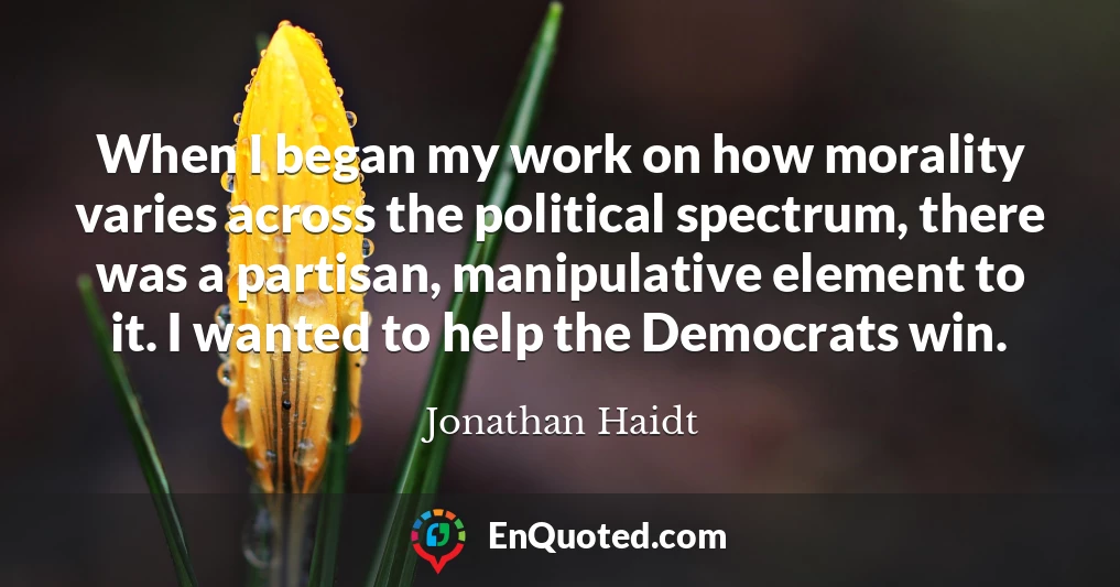 When I began my work on how morality varies across the political spectrum, there was a partisan, manipulative element to it. I wanted to help the Democrats win.