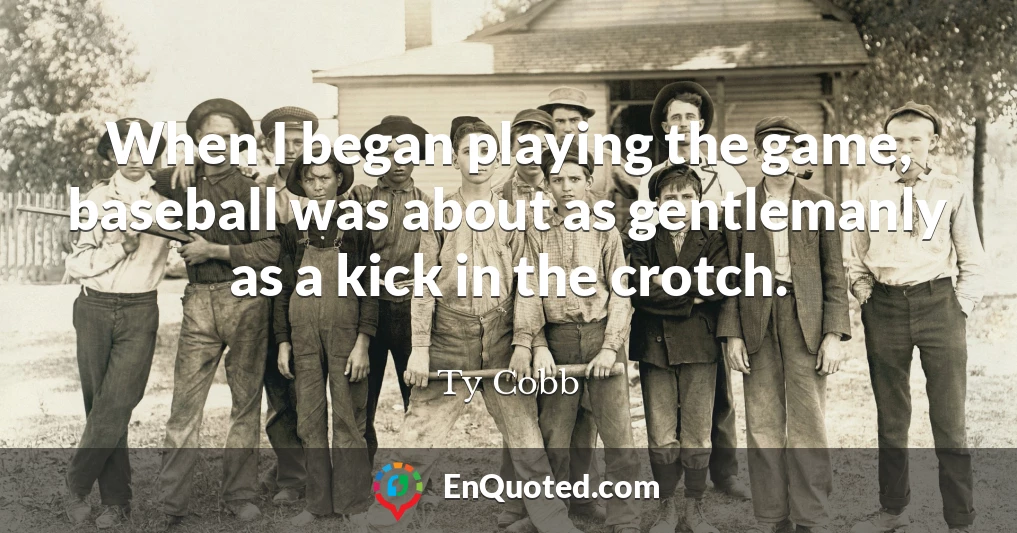 When I began playing the game, baseball was about as gentlemanly as a kick in the crotch.