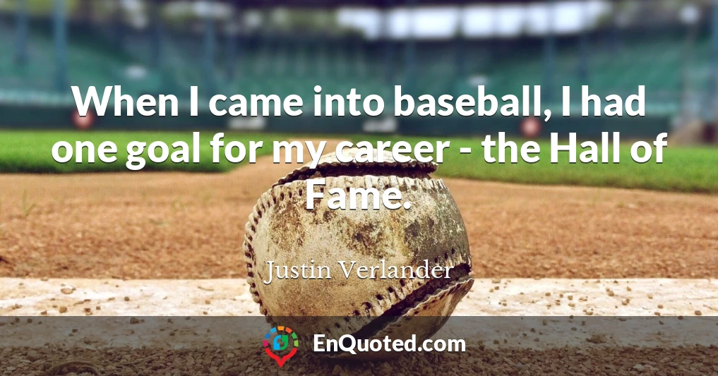 When I came into baseball, I had one goal for my career - the Hall of Fame.