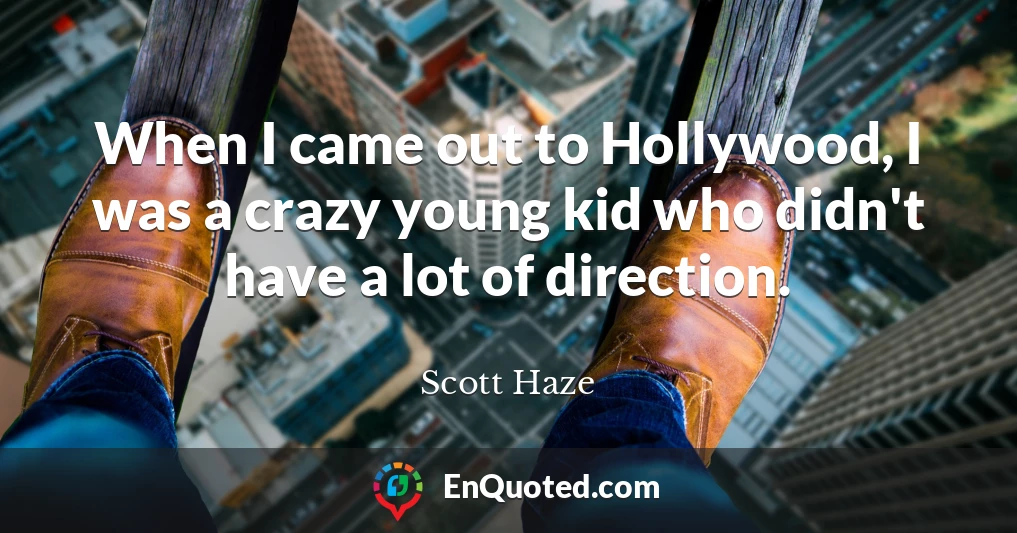 When I came out to Hollywood, I was a crazy young kid who didn't have a lot of direction.