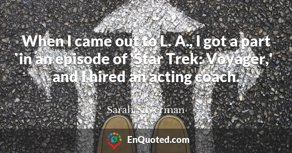 When I came out to L. A., I got a part in an episode of 'Star Trek: Voyager,' and I hired an acting coach.