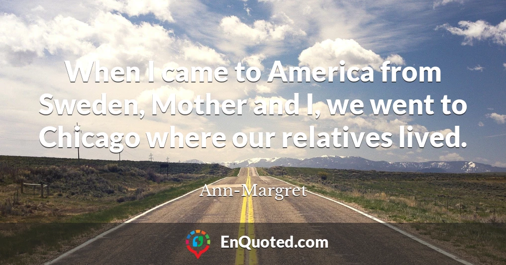 When I came to America from Sweden, Mother and I, we went to Chicago where our relatives lived.