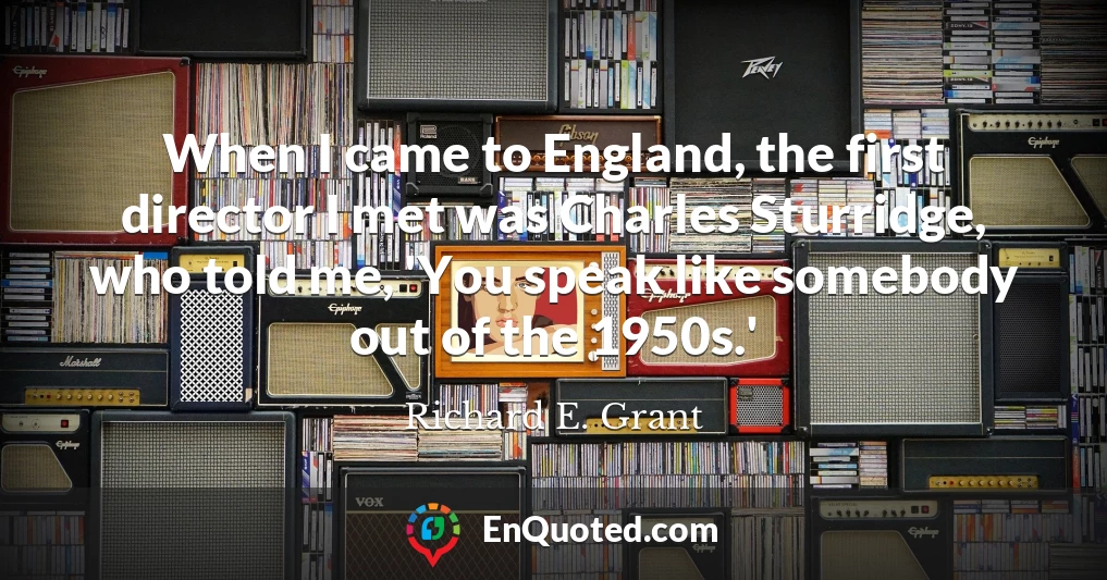 When I came to England, the first director I met was Charles Sturridge, who told me, 'You speak like somebody out of the 1950s.'