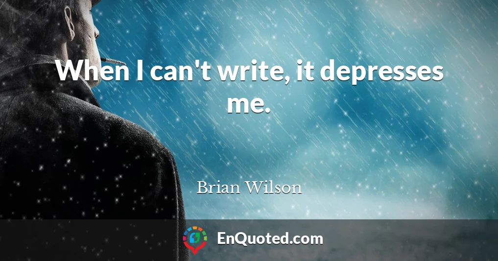 When I can't write, it depresses me.