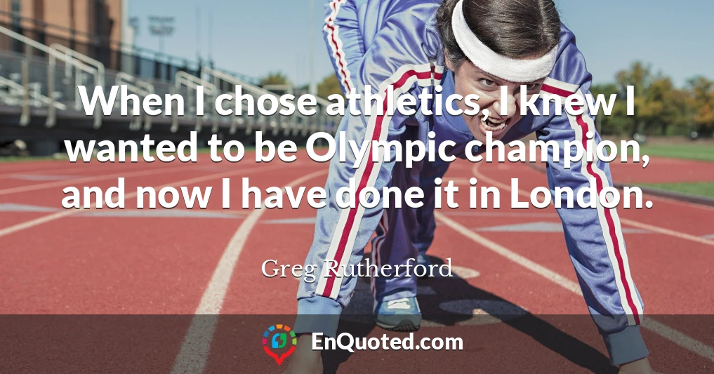 When I chose athletics, I knew I wanted to be Olympic champion, and now I have done it in London.
