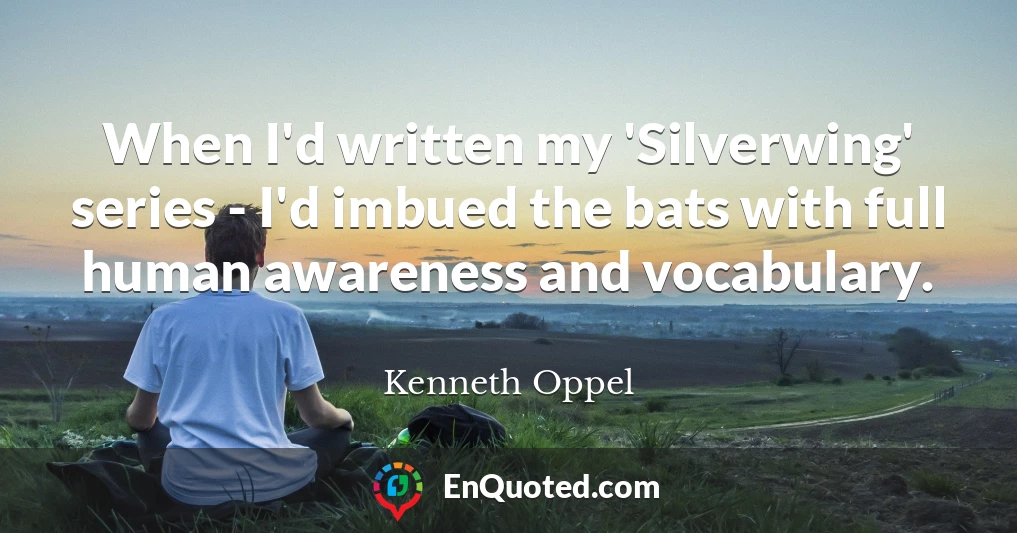 When I'd written my 'Silverwing' series - I'd imbued the bats with full human awareness and vocabulary.
