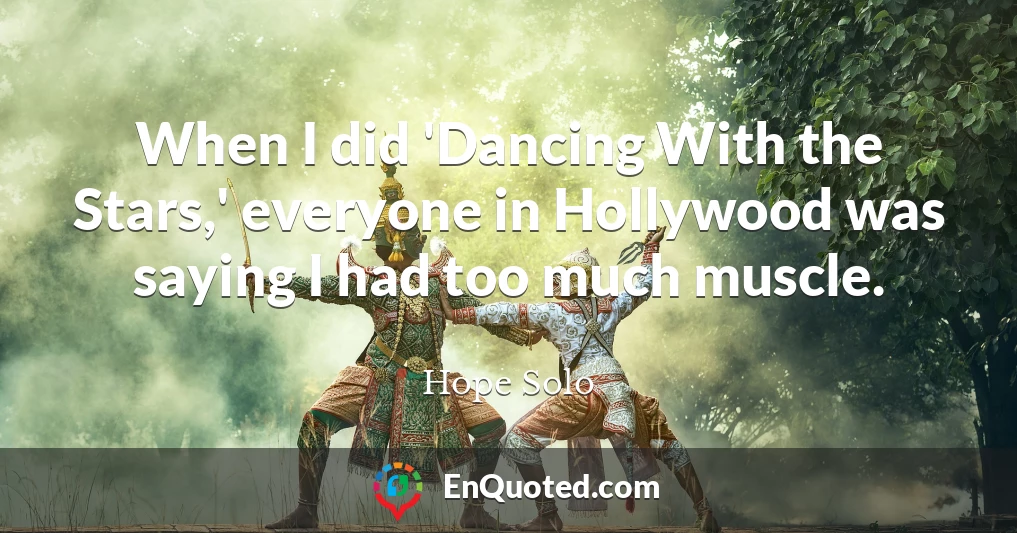 When I did 'Dancing With the Stars,' everyone in Hollywood was saying I had too much muscle.