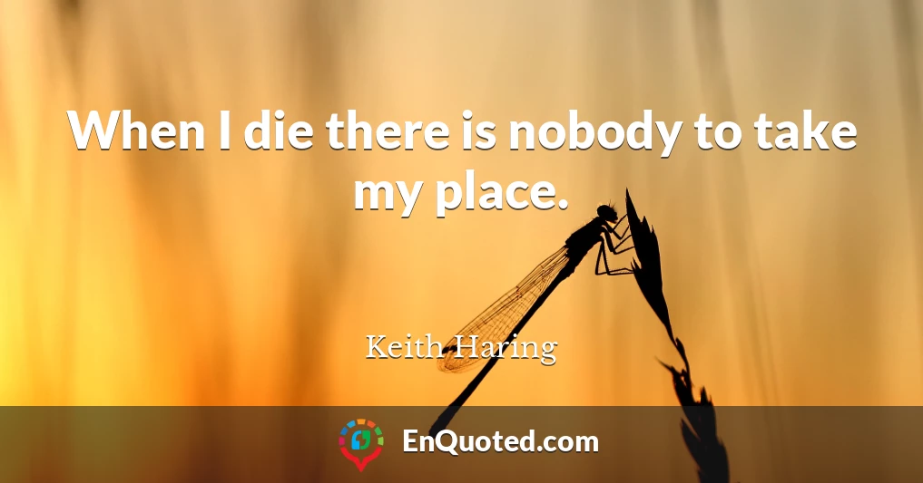 When I die there is nobody to take my place.