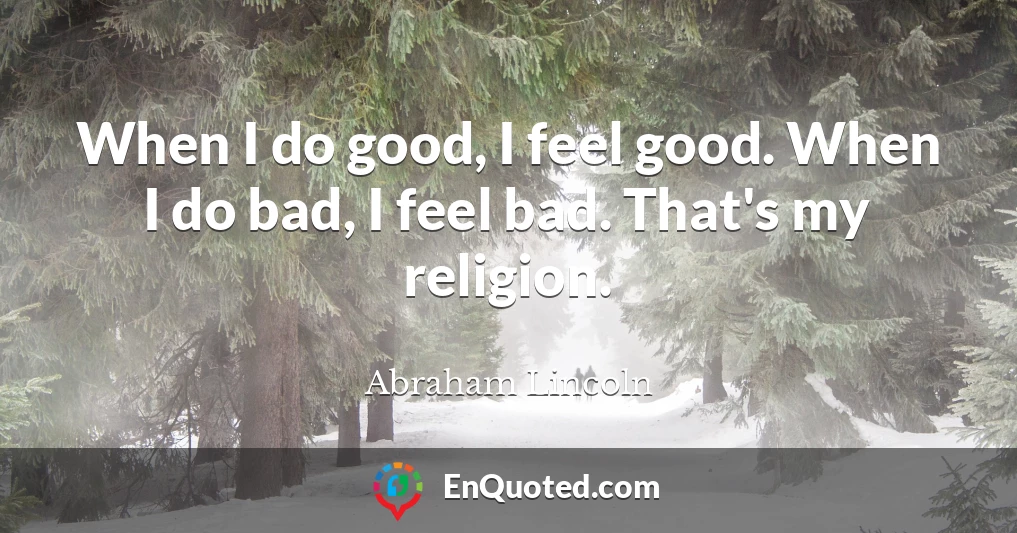 When I do good, I feel good. When I do bad, I feel bad. That's my religion.