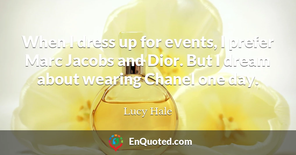 When I dress up for events, I prefer Marc Jacobs and Dior. But I dream about wearing Chanel one day.